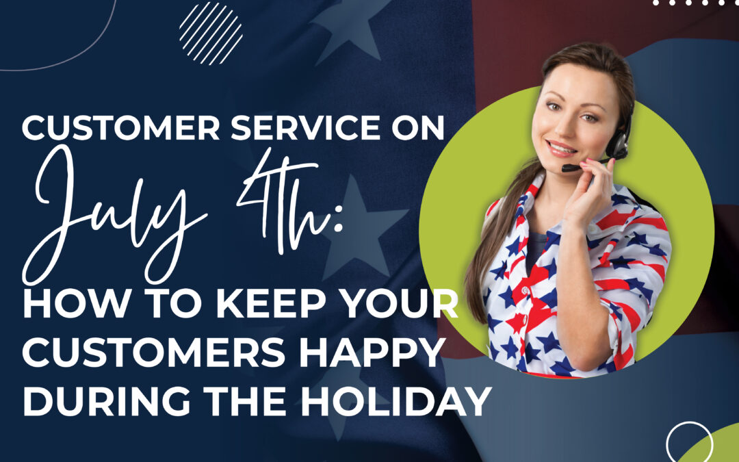 Customer Service on July 4th: How to Keep Your Customers Happy During the Holiday